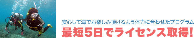 安心して海でお楽しみ頂けるよう体力に合わせたプログラム最短5日でライセンス取得！